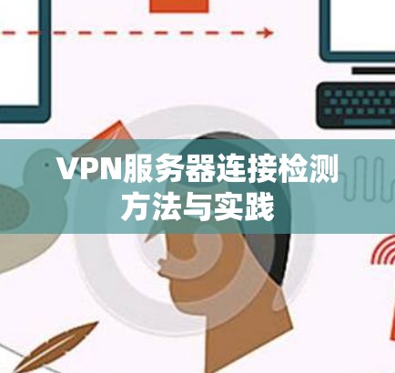 VPN服务器连接检测方法与实践 VPN服务器连接检测方法与实践