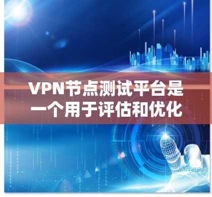 VPN节点测试平台是一个用于评估和优化VPN网络性能的关键工具。以下是对VPN节点测试的详细分步指南 VPN节点测试平台是一个用于评估和优化VPN网络性能的关键工具。以下是对VPN节点测试的详细分步指南