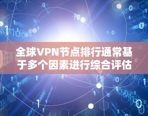 全球VPN节点排行通常基于多个因素进行综合评估,包括速度、隐私保护、服务器覆盖、功能强度、用户体验和客户支持等。以下是根据这些因素整理的一些全球知名VPN服务的排名,供您参考 全球VPN节点排行通常基于多个因素进行综合评估,包括速度、隐私保护、服务器覆盖、功能强度、用户体验和客户支持等。以下是根据这些因素整理的一些全球知名VPN服务的排名,供您参考