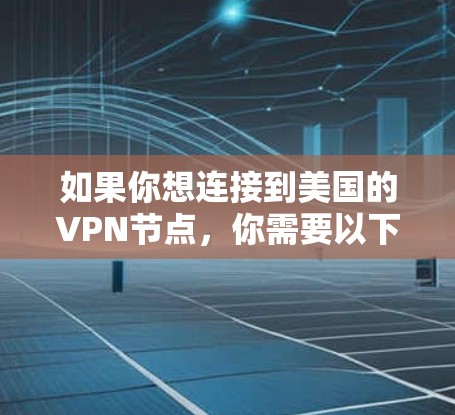 如果你想连接到美国的VPN节点,你需要以下几个步骤 如果你想连接到美国的VPN节点,你需要以下几个步骤