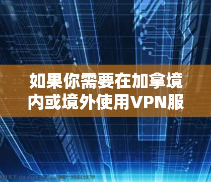 如果你需要在加拿境内或境外使用VPN服务，可以选择一些知名的VPN提供商，他们通常支持多平台，包括Windows、Mac、iOS和Android等。以下是一些常用的加拿大VPN服务和工具