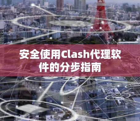 安全使用Clash代理软件的分步指南 安全使用Clash代理软件的分步指南