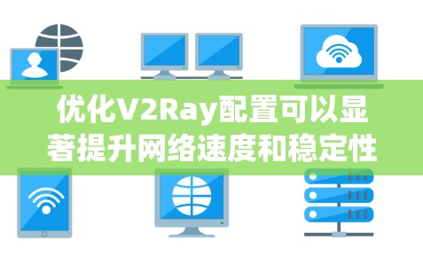 优化V2Ray配置可以显著提升网络速度和稳定性。以下是优化步骤
