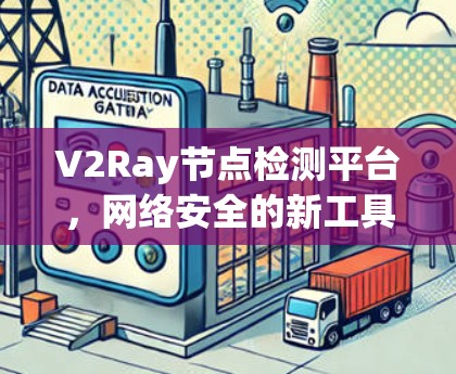 V2Ray节点检测平台，网络安全的新工具