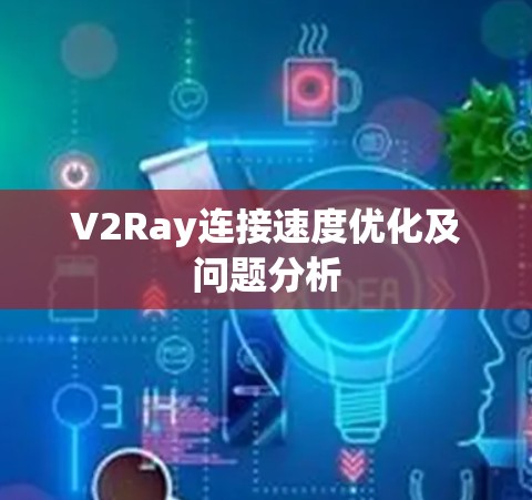 V2Ray连接速度优化及问题分析