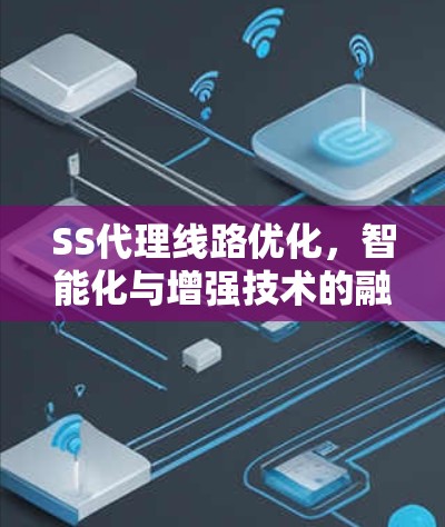 SS代理线路优化，智能化与增强技术的融合