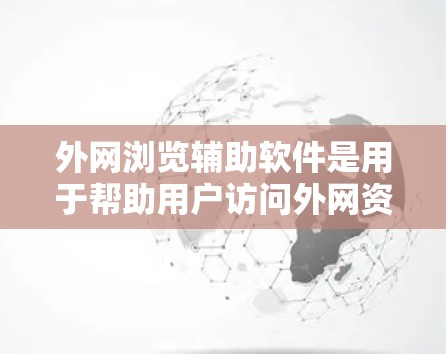外网浏览辅助软件是用于帮助用户访问外网资源的一种工具,常用于解决网络限制问题。以下是对这种软件的详细分析 外网浏览辅助软件是用于帮助用户访问外网资源的一种工具,常用于解决网络限制问题。以下是对这种软件的详细分析