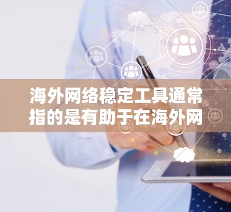 海外网络稳定工具通常指的是有助于在海外网络环境中维护网络稳定、安全和高效的工具和技术。以下是一些常用的海外网络稳定工具及其作用 海外网络稳定工具通常指的是有助于在海外网络环境中维护网络稳定、安全和高效的工具和技术。以下是一些常用的海外网络稳定工具及其作用