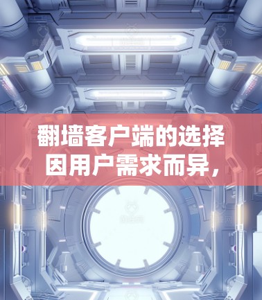 翻墙客户端的选择因用户需求而异,以下是对不同客户端的详细比较,帮助您做出明智的决定 翻墙客户端的选择因用户需求而异,以下是对不同客户端的详细比较,帮助您做出明智的决定