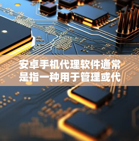 安卓手机代理软件通常是指一种用于管理或代理网络流量的应用程序,能够帮助用户控制设备的网络连接,通常包括数据监控、隐私保护、网络优化等功能。以下是一些常见的安卓手机代理软件及其简要介绍 安卓手机代理软件通常是指一种用于管理或代理网络流量的应用程序,能够帮助用户控制设备的网络连接,通常包括数据监控、隐私保护、网络优化等功能。以下是一些常见的安卓手机代理软件及其简要介绍