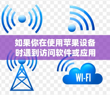 如果你在使用苹果设备时遇到访问软件或应用程序的问题，可以按照以下步骤进行排查和解决