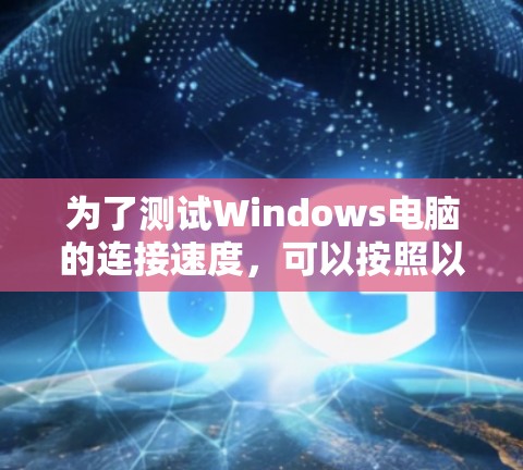为了测试Windows电脑的连接速度,可以按照以下步骤进行 为了测试Windows电脑的连接速度,可以按照以下步骤进行