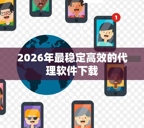 2026年最稳定高效的代理软件下载 2026年最稳定高效的代理软件下载
