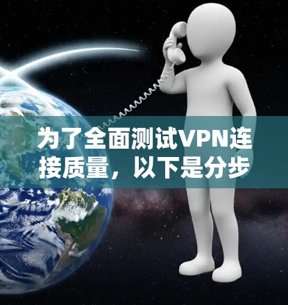 为了全面测试VPN连接质量，以下是分步的解决方案