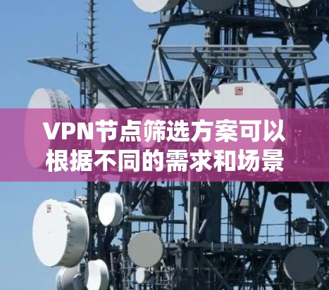 VPN节点筛选方案可以根据不同的需求和场景进行调整,以下是一个通用的VPN节点筛选方案,涵盖了关键的筛选条件和步骤 VPN节点筛选方案可以根据不同的需求和场景进行调整,以下是一个通用的VPN节点筛选方案,涵盖了关键的筛选条件和步骤