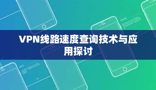 VPN线路速度查询技术与应用探讨