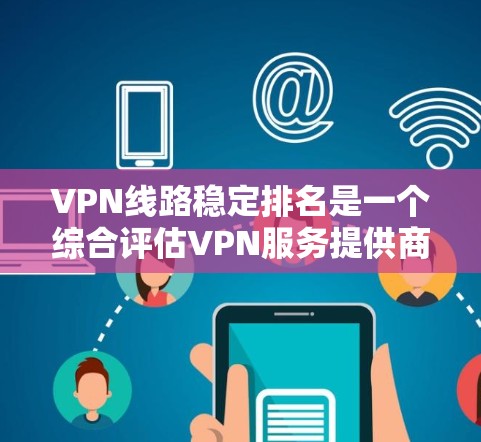 VPN线路稳定排名是一个综合评估VPN服务提供商在稳定性方面的表现,涵盖多个关键因素。以下是对VPN线路稳定排名的详细分析和总结 VPN线路稳定排名是一个综合评估VPN服务提供商在稳定性方面的表现,涵盖多个关键因素。以下是对VPN线路稳定排名的详细分析和总结