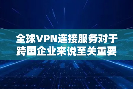 全球VPN连接服务对于跨国企业来说至关重要,它不仅提供了安全的网络连接,还支持了全球化的业务运作。以下是对全球VPN连接服务的详细分析和总结 全球VPN连接服务对于跨国企业来说至关重要,它不仅提供了安全的网络连接,还支持了全球化的业务运作。以下是对全球VPN连接服务的详细分析和总结