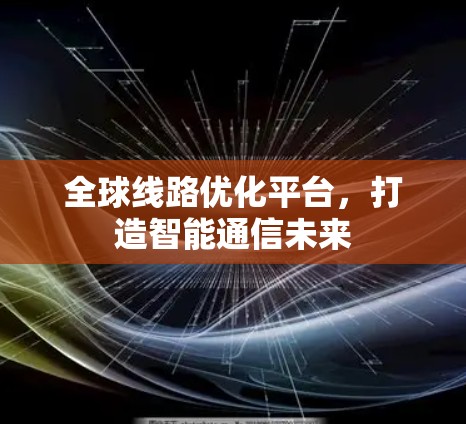 全球线路优化平台，打造智能通信未来