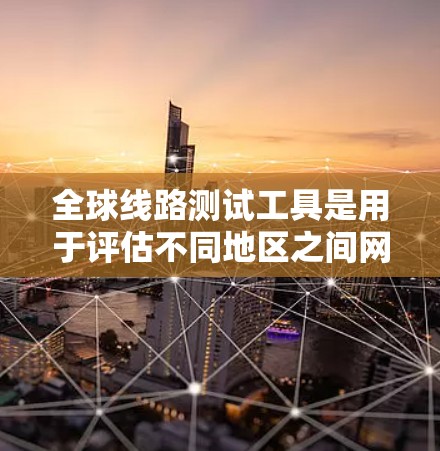 全球线路测试工具是用于评估不同地区之间网络连接质量的实用工具,帮助用户了解网络性能。以下是对这些工具的详细介绍和分类 全球线路测试工具是用于评估不同地区之间网络连接质量的实用工具,帮助用户了解网络性能。以下是对这些工具的详细介绍和分类