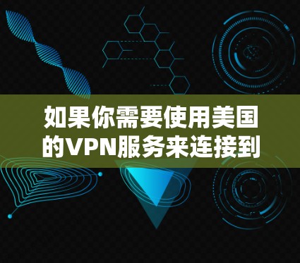 如果你需要使用美国的VPN服务来连接到美国的服务器，以下是一些推荐的VPN服务提供商和步骤