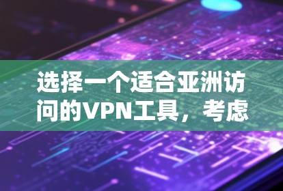 选择一个适合亚洲访问的VPN工具，考虑以下几个关键因素