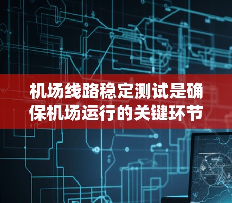 机场线路稳定测试是确保机场运行的关键环节,涉及多个系统和组件的全面测试,以保障飞行安全和运营效率。以下是对这一测试的详细分步说明 机场线路稳定测试是确保机场运行的关键环节,涉及多个系统和组件的全面测试,以保障飞行安全和运营效率。以下是对这一测试的详细分步说明