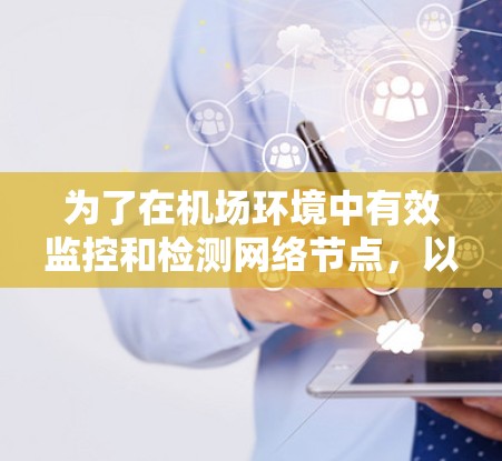 为了在机场环境中有效监控和检测网络节点,以下是一套综合的解决方案,结合了多种工具和技术,以确保全面、灵活和高效的监控能力 为了在机场环境中有效监控和检测网络节点,以下是一套综合的解决方案,结合了多种工具和技术,以确保全面、灵活和高效的监控能力