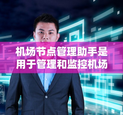 机场节点管理助手是用于管理和监控机场网络中各个节点的工具或方法。以下是针对机场节点管理的关键方面和解决方案