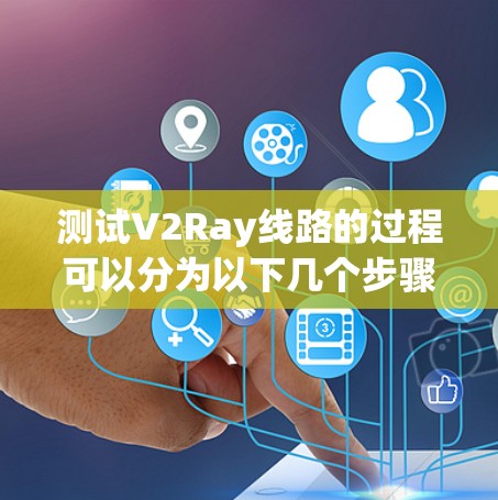 测试V2Ray线路的过程可以分为以下几个步骤 测试V2Ray线路的过程可以分为以下几个步骤