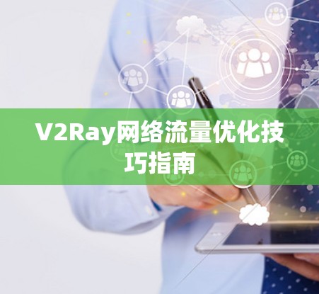 V2Ray网络流量优化技巧指南 V2Ray网络流量优化技巧指南