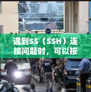 遇到SS(SSH)连接问题时,可以按照以下步骤进行排查和解决 遇到SS(SSH)连接问题时,可以按照以下步骤进行排查和解决