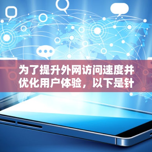 为了提升外网访问速度并优化用户体验,以下是针对公司网络访问问题的分步解决方案 为了提升外网访问速度并优化用户体验,以下是针对公司网络访问问题的分步解决方案