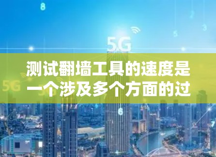 测试翻墙工具的速度是一个涉及多个方面的过程,以下是一个有条理的测试步骤指南 测试翻墙工具的速度是一个涉及多个方面的过程,以下是一个有条理的测试步骤指南