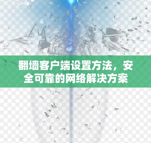 翻墙客户端设置方法,安全可靠的网络解决方案 翻墙客户端设置方法,安全可靠的网络解决方案