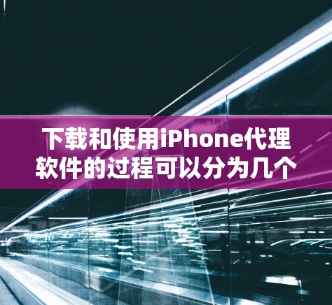 下载和使用iPhone代理软件的过程可以分为几个关键步骤,确保每个环节都得到妥善处理,以确保软件的正确安装和有效管理。以下是详细的分步说明 下载和使用iPhone代理软件的过程可以分为几个关键步骤,确保每个环节都得到妥善处理,以确保软件的正确安装和有效管理。以下是详细的分步说明