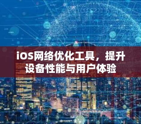 iOS网络优化工具,提升设备性能与用户体验 iOS网络优化工具,提升设备性能与用户体验