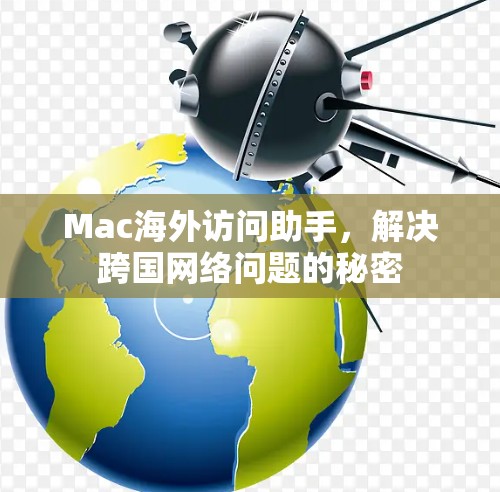 Mac海外访问助手,解决跨国网络问题的秘密 Mac海外访问助手,解决跨国网络问题的秘密