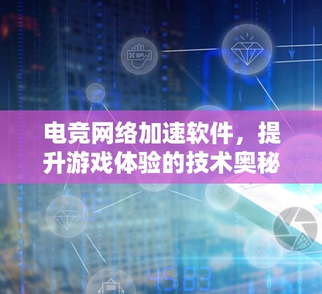 电竞网络加速软件,提升游戏体验的技术奥秘 电竞网络加速软件,提升游戏体验的技术奥秘