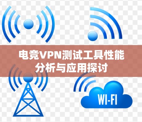 电竞VPN测试工具性能分析与应用探讨 电竞VPN测试工具性能分析与应用探讨