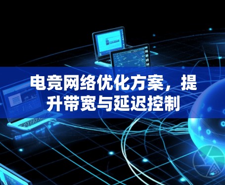 电竞网络优化方案，提升带宽与延迟控制