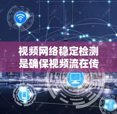 视频网络稳定检测是确保视频流在传输过程中保持流畅和高质量的关键技术。以下是对该技术的详细总结 视频网络稳定检测是确保视频流在传输过程中保持流畅和高质量的关键技术。以下是对该技术的详细总结
