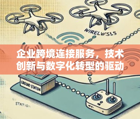 企业跨境连接服务,技术创新与数字化转型的驱动力 企业跨境连接服务,技术创新与数字化转型的驱动力