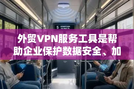 外贸VPN服务工具是帮助企业保护数据安全、加密通信并绕过网络限制的重要工具。以下是选择和使用外贸VPN服务的关键点和总结 外贸VPN服务工具是帮助企业保护数据安全、加密通信并绕过网络限制的重要工具。以下是选择和使用外贸VPN服务的关键点和总结