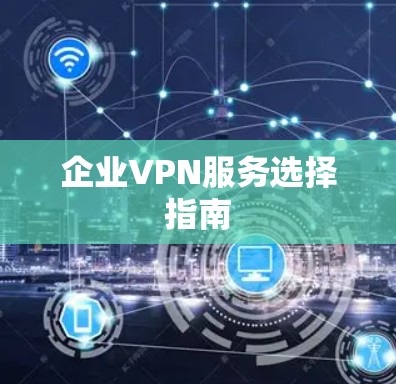 企业VPN服务选择指南 企业VPN服务选择指南