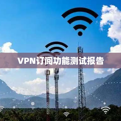 VPN订阅功能测试报告 VPN订阅功能测试报告
