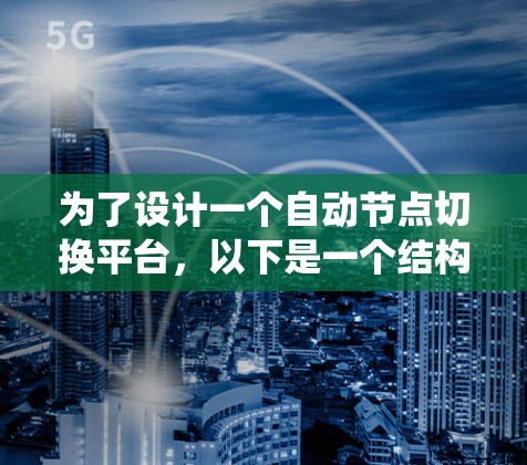 为了设计一个自动节点切换平台,以下是一个结构化的解决方案,涵盖了从需求分析到系统实现的各个方面。这个平台旨在实现分布式系统中的节点自我管理和故障转移,以确保系统的高可用性和稳定性 为了设计一个自动节点切换平台,以下是一个结构化的解决方案,涵盖了从需求分析到系统实现的各个方面。这个平台旨在实现分布式系统中的节点自我管理和故障转移,以确保系统的高可用性和稳定性