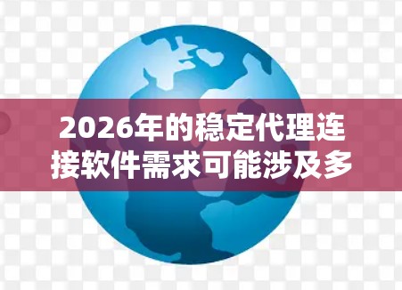 2026年的稳定代理连接软件需求可能涉及多个方面,包括网络流量的中继、数据传输的加密、负载均衡等功能。以下是一些可能的解决方案和推荐 2026年的稳定代理连接软件需求可能涉及多个方面,包括网络流量的中继、数据传输的加密、负载均衡等功能。以下是一些可能的解决方案和推荐