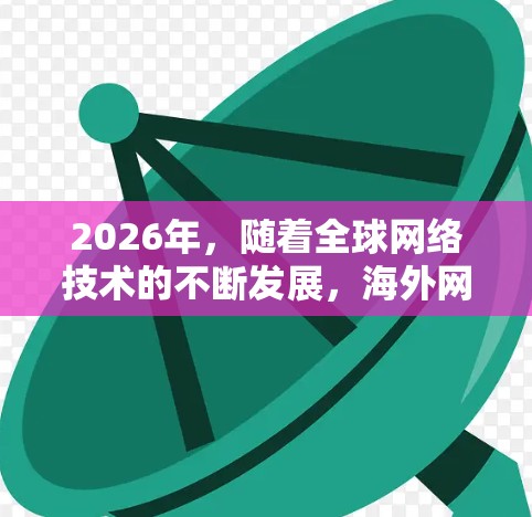 2026年,随着全球网络技术的不断发展,海外网络访问平台将变得更加高效、智能化和多样化。以下是一些可能的趋势和技术方向 2026年,随着全球网络技术的不断发展,海外网络访问平台将变得更加高效、智能化和多样化。以下是一些可能的趋势和技术方向