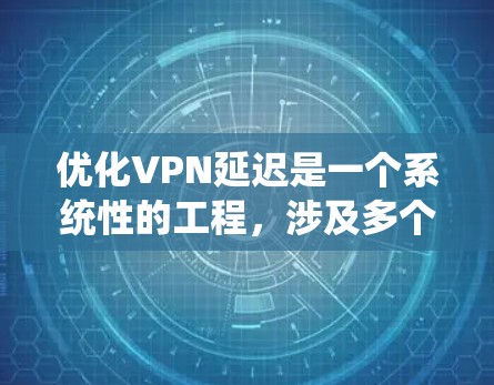 优化VPN延迟是一个系统性的工程,涉及多个方面的调整和优化。以下是一个有条理的解决方案,帮助你逐步排查并优化VPN延迟问题 优化VPN延迟是一个系统性的工程,涉及多个方面的调整和优化。以下是一个有条理的解决方案,帮助你逐步排查并优化VPN延迟问题